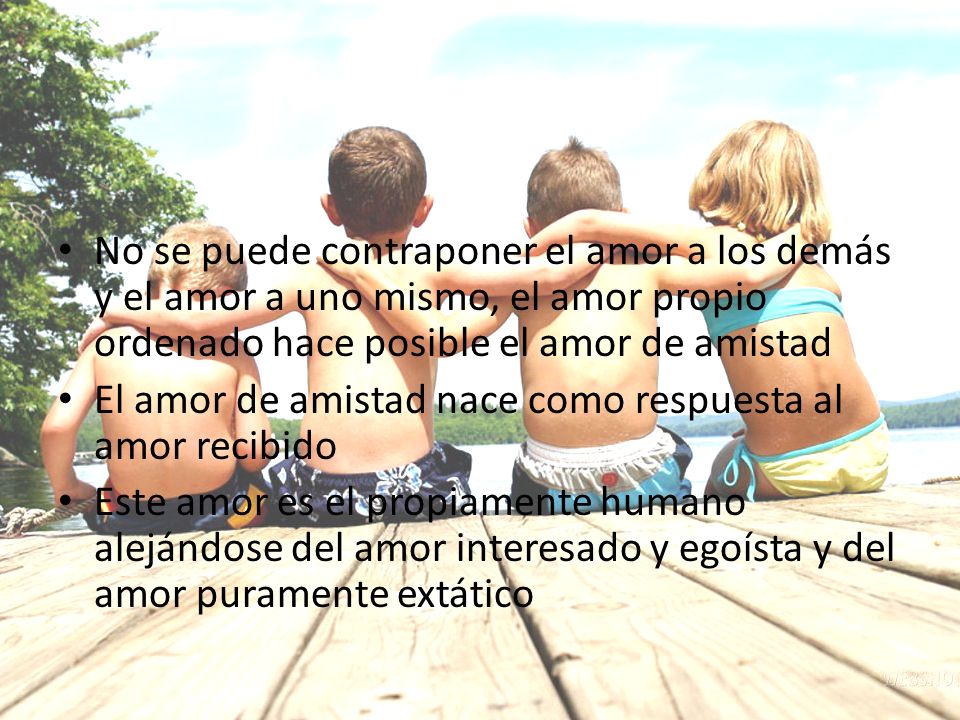 No se puede contraponer el amor a los demás y el amor a uno mismo, el amor propio ordenado hace posible el amor de amistad