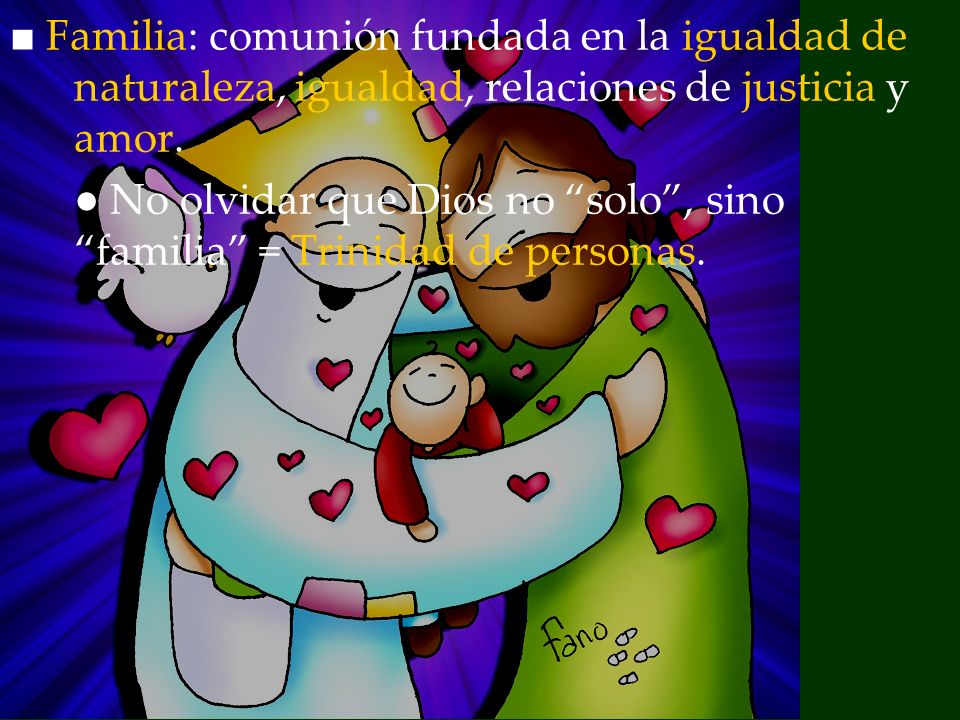 ■ Familia: comunión fundada en la igualdad de naturaleza, igualdad, relaciones de justicia y amor.