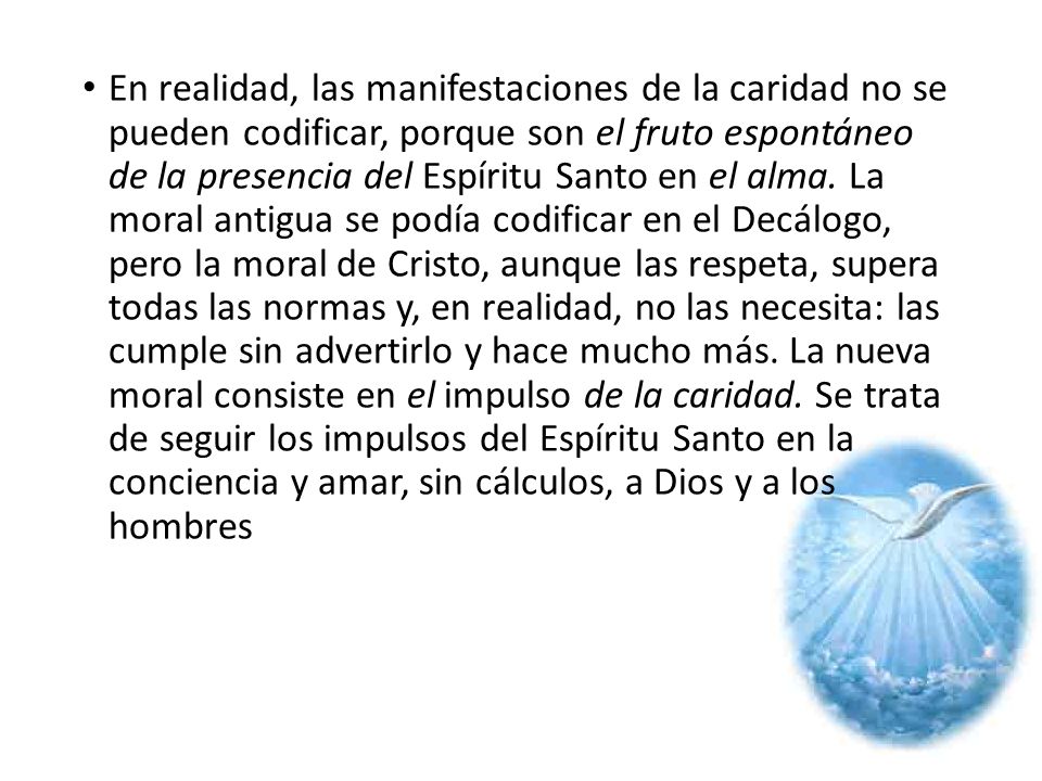 En realidad, las manifestaciones de la caridad no se pueden codificar, porque son el fruto espontáneo de la presencia del Espíritu Santo en el alma.