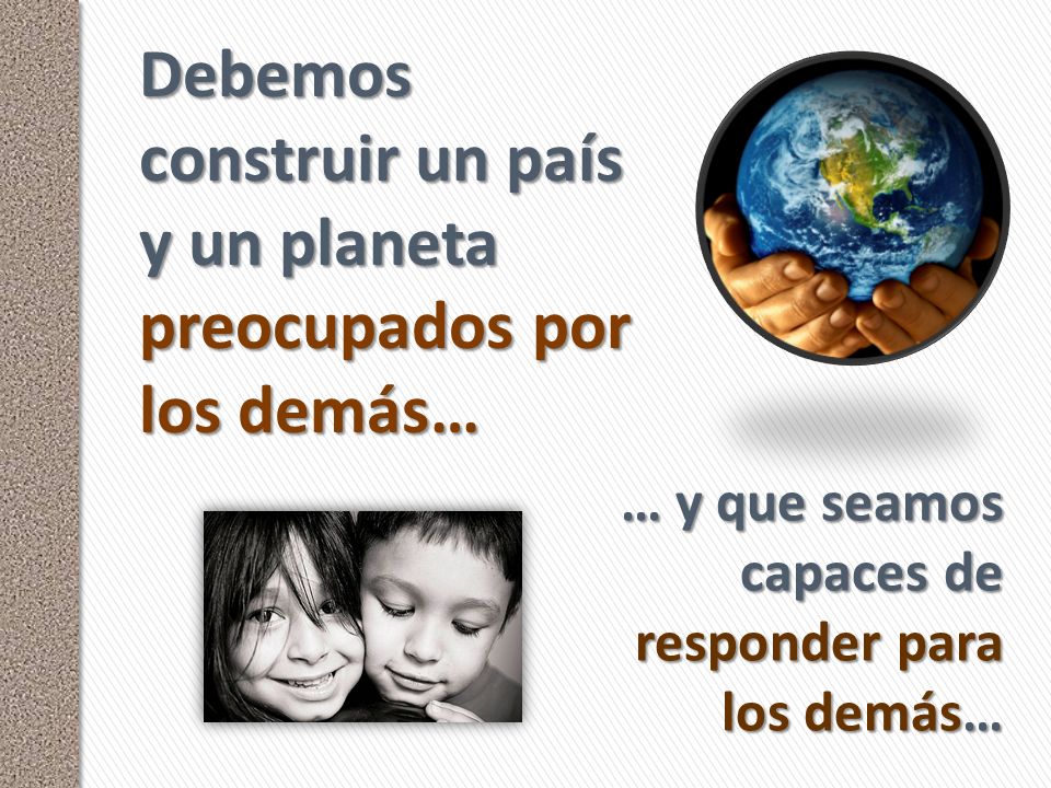 Debemos construir un país y un planeta preocupados por los demás…