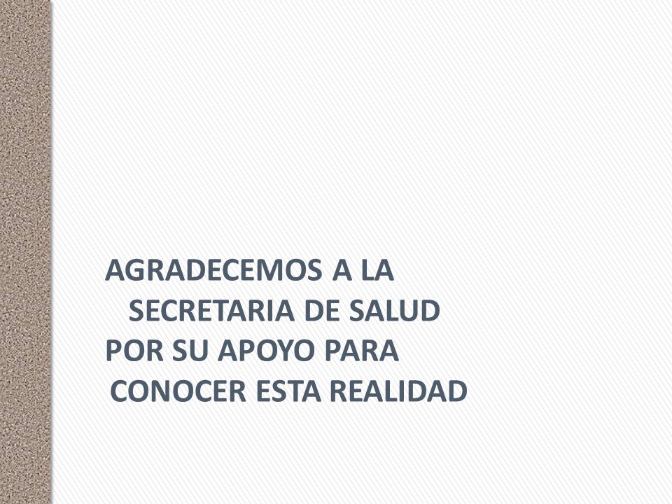 AGRADECEMOS A LA SECRETARIA DE SALUD POR SU APOYO PARA CONOCER ESTA REALIDAD