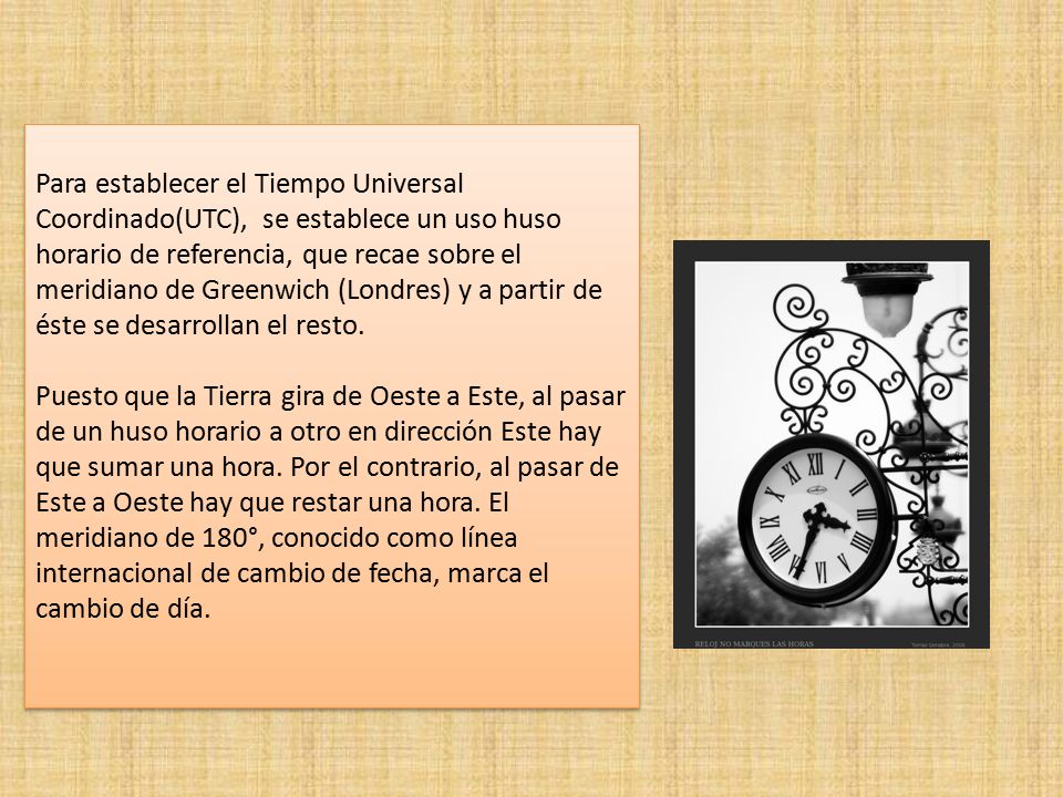 Para establecer el Tiempo Universal Coordinado(UTC), se establece un uso huso horario de referencia, que recae sobre el meridiano de Greenwich (Londres) y a partir de éste se desarrollan el resto.
