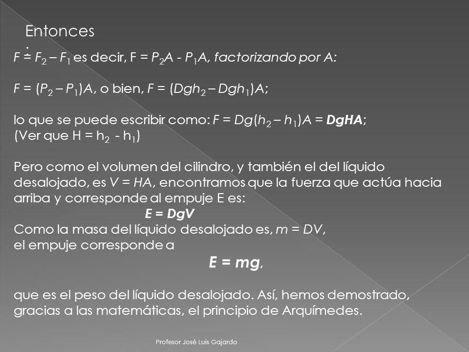 Entonces: F = F2 – F1 es decir, F = P2A - P1A, factorizando por A: F = (P2 – P1)A, o bien, F = (Dgh2 – Dgh1)A;