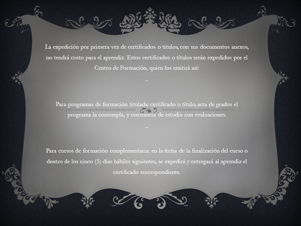 La expedición por primera vez de certificados o títulos, con sus documentos anexos, no tendrá costo para el aprendiz. Estos certificados o títulos serán expedidos por el Centro de Formación, quien los emitirá así: