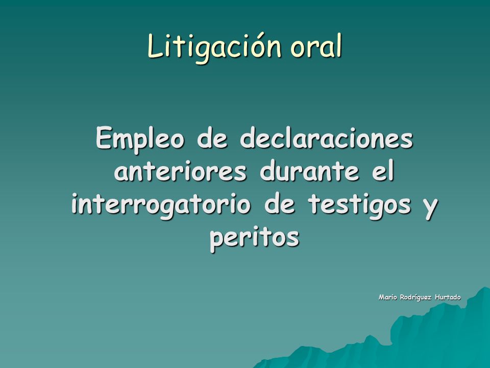 Litigación oral Empleo de declaraciones anteriores durante el interrogatorio de testigos y peritos.