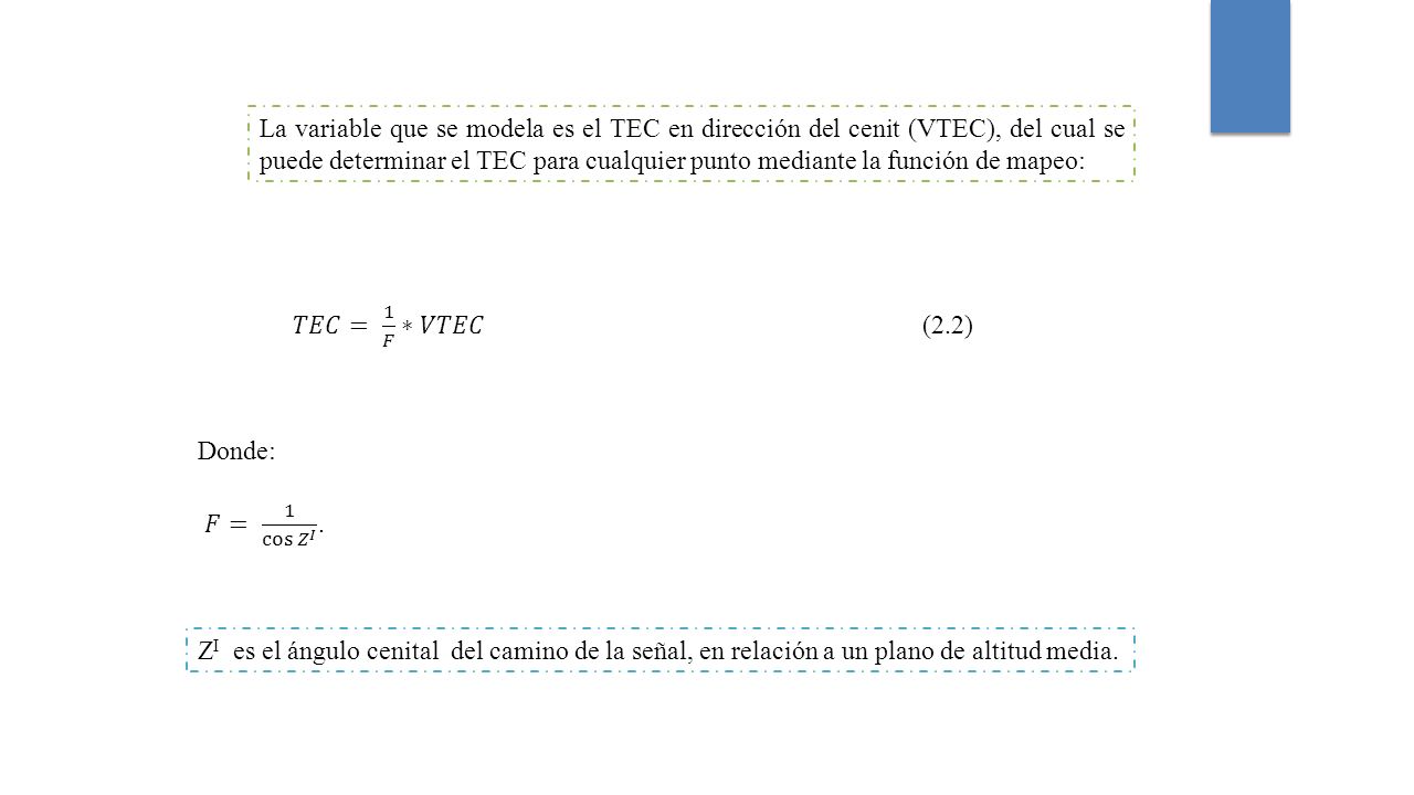 La variable que se modela es el TEC en dirección del cenit (VTEC), del cual se puede determinar el TEC para cualquier punto mediante la función de mapeo:
