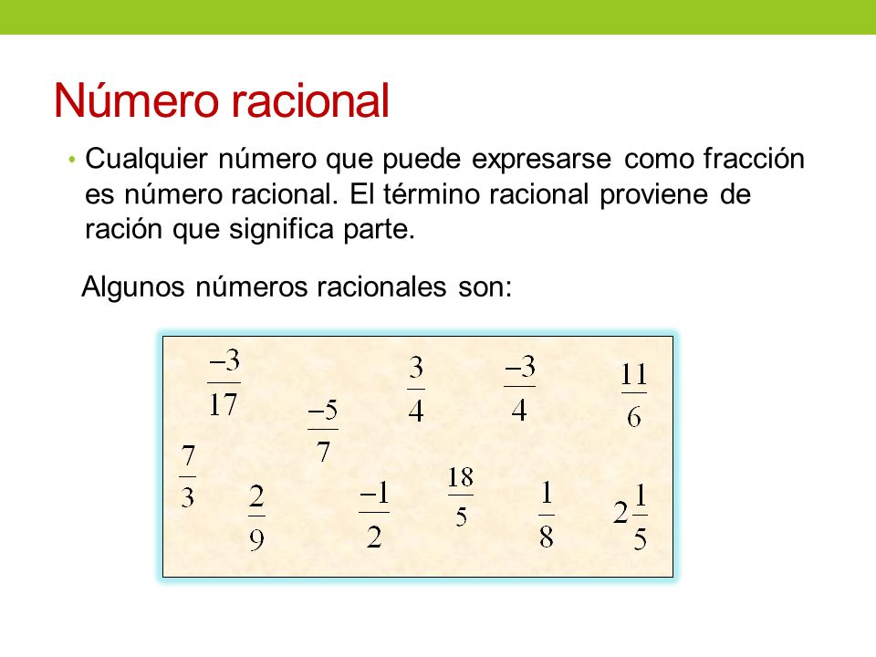 Número racional Cualquier número que puede expresarse como fracción es número racional. El término racional proviene de ración que significa parte.