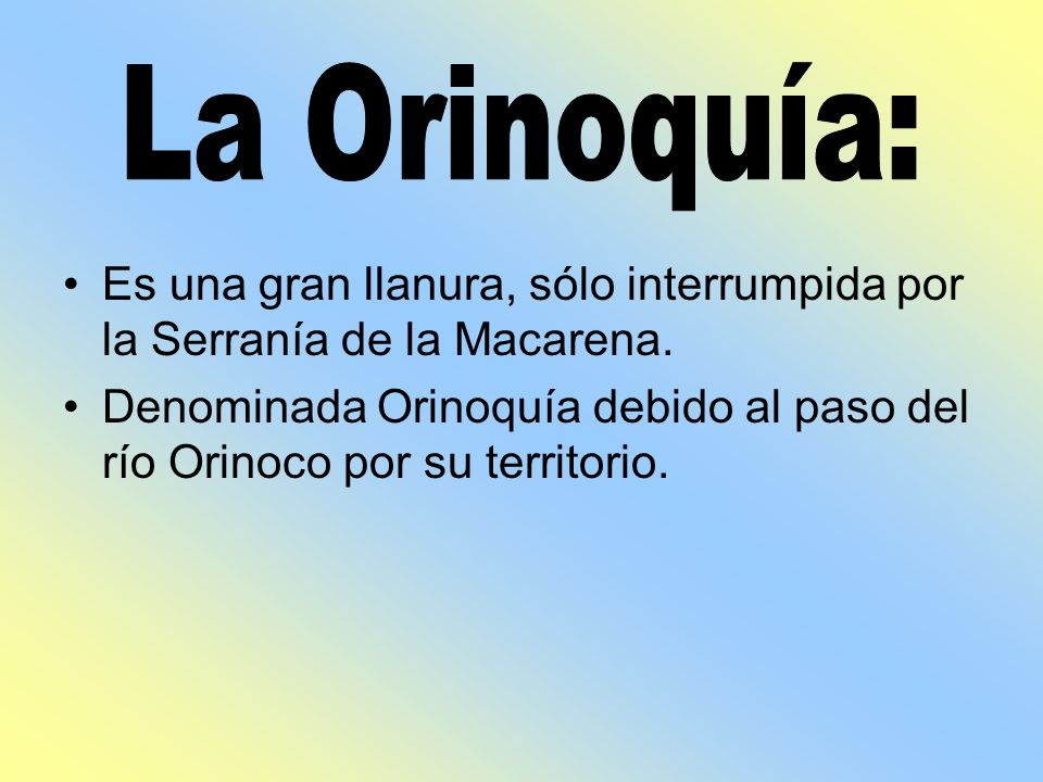 La Orinoquía: Es una gran llanura, sólo interrumpida por la Serranía de la Macarena.