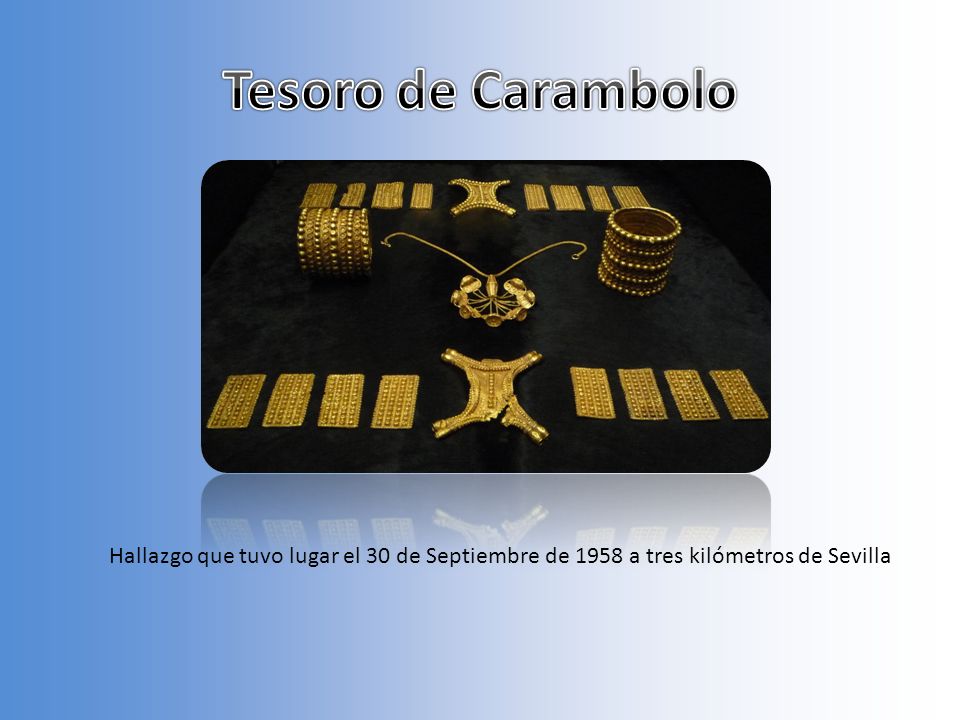 Tesoro de Carambolo Hallazgo que tuvo lugar el 30 de Septiembre de 1958 a tres kilómetros de Sevilla.