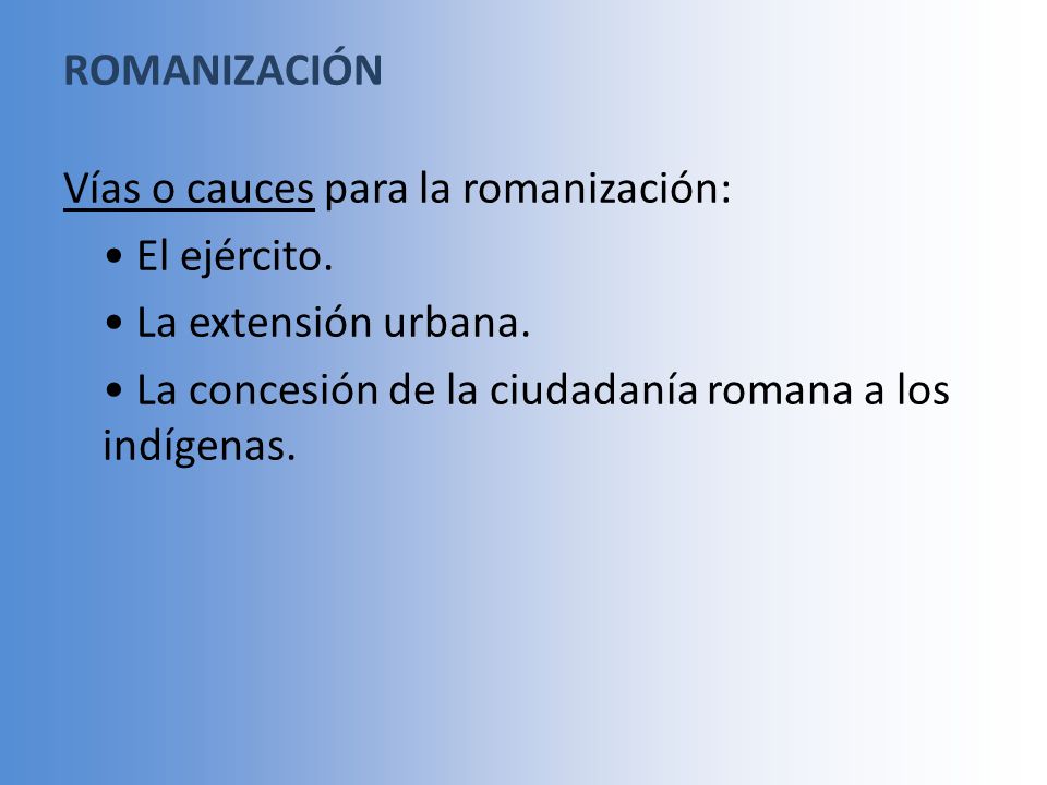 ROMANIZACIÓN Vías o cauces para la romanización: • El ejército.