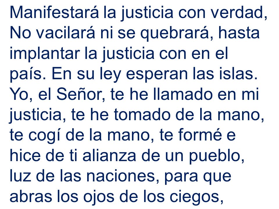 Manifestará la justicia con verdad, No vacilará ni se quebrará, hasta implantar la justicia con en el país. En su ley esperan las islas.