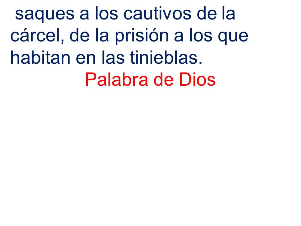 saques a los cautivos de la cárcel, de la prisión a los que habitan en las tinieblas.