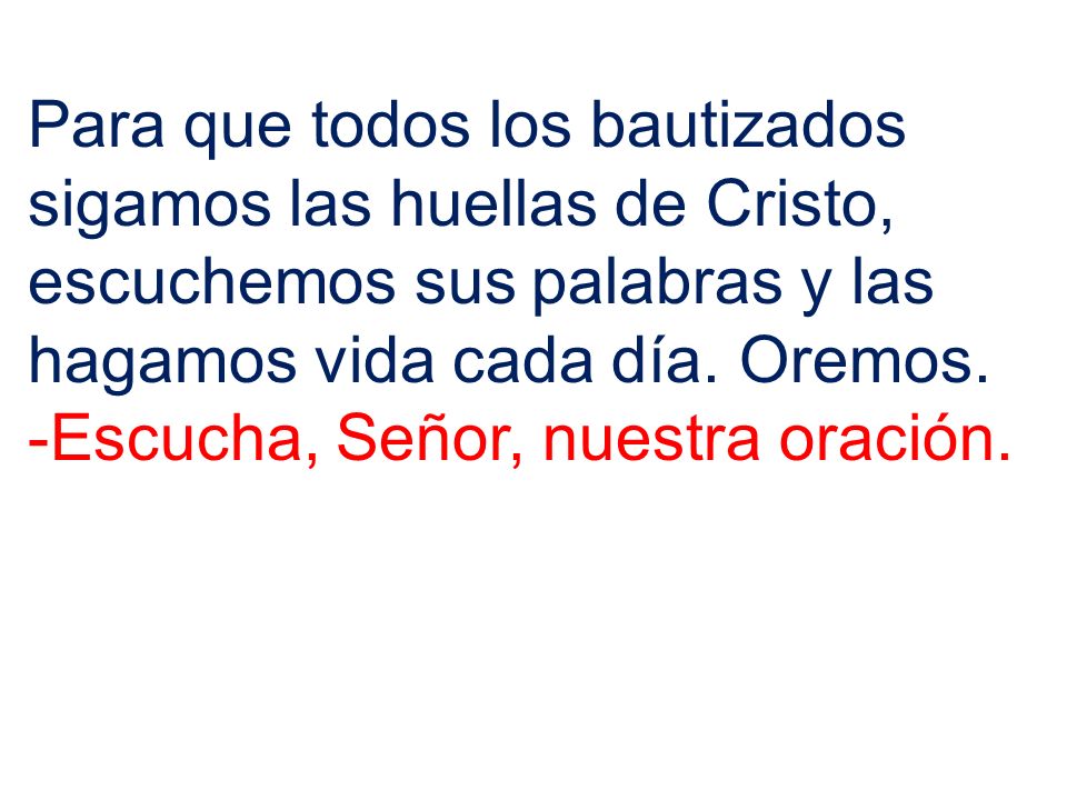 Para que todos los bautizados sigamos las huellas de Cristo, escuchemos sus palabras y las hagamos vida cada día. Oremos.