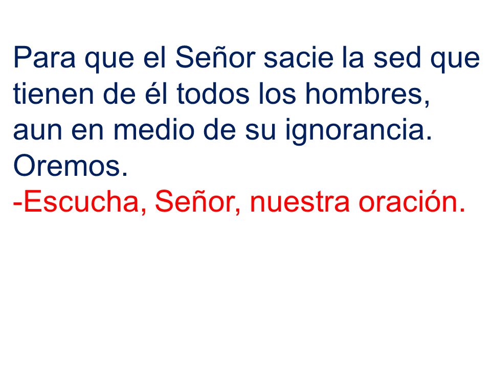 Para que el Señor sacie la sed que tienen de él todos los hombres, aun en medio de su ignorancia. Oremos.