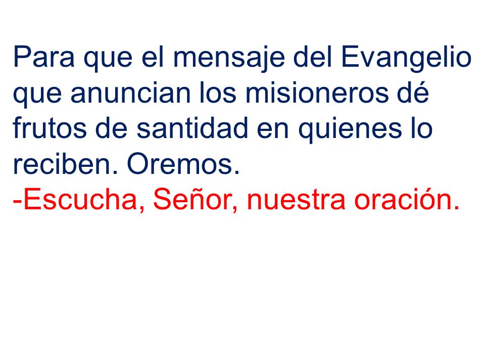 Para que el mensaje del Evangelio que anuncian los misioneros dé frutos de santidad en quienes lo reciben. Oremos.