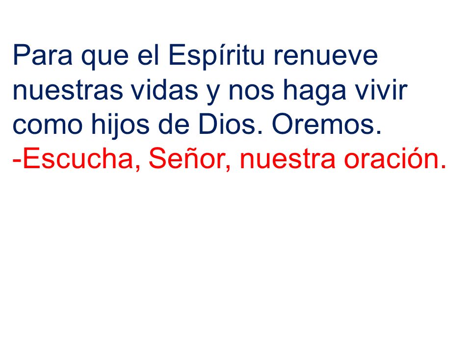 Para que el Espíritu renueve nuestras vidas y nos haga vivir como hijos de Dios. Oremos.