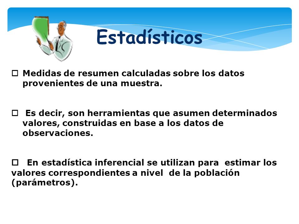 Estadísticos Medidas de resumen calculadas sobre los datos provenientes de una muestra.