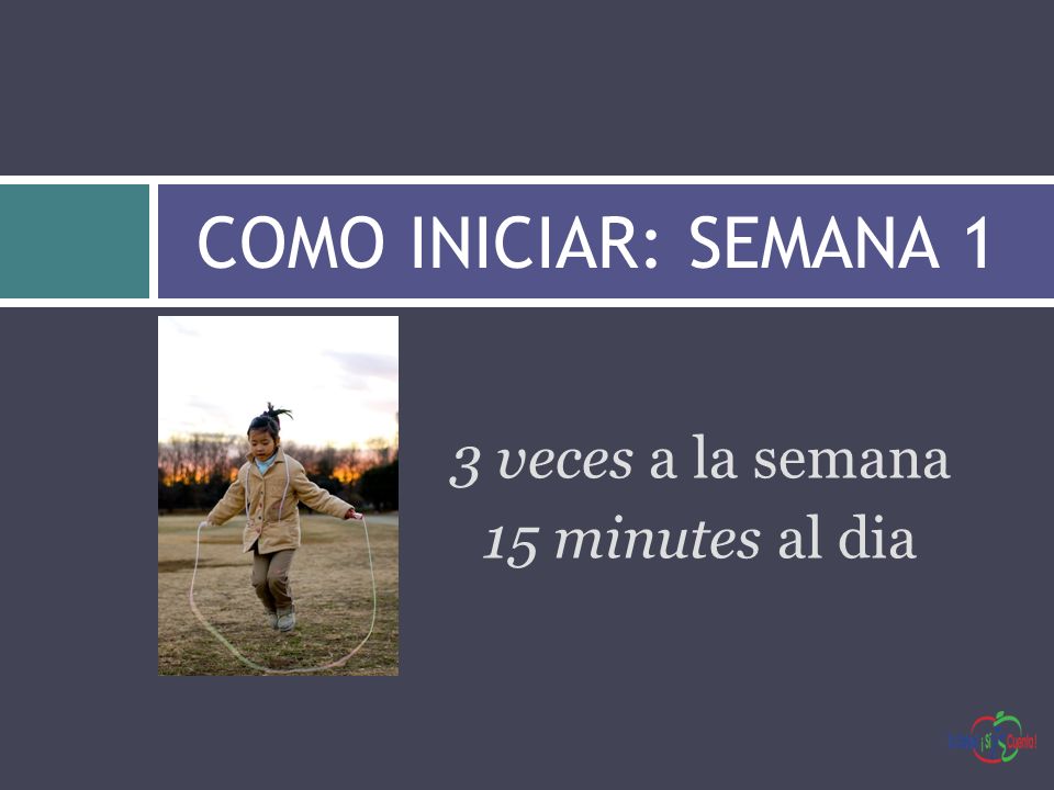 COMO INICIAR: SEMANA 1 3 veces a la semana 15 minutes al dia