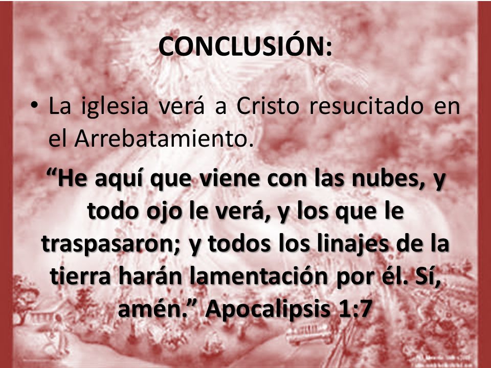 CONCLUSIÓN: La iglesia verá a Cristo resucitado en el Arrebatamiento.