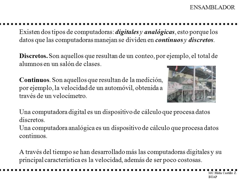 Existen dos tipos de computadoras: digitales y analógicas, esto porque los datos que las computadoras manejan se dividen en continuos y discretos.
