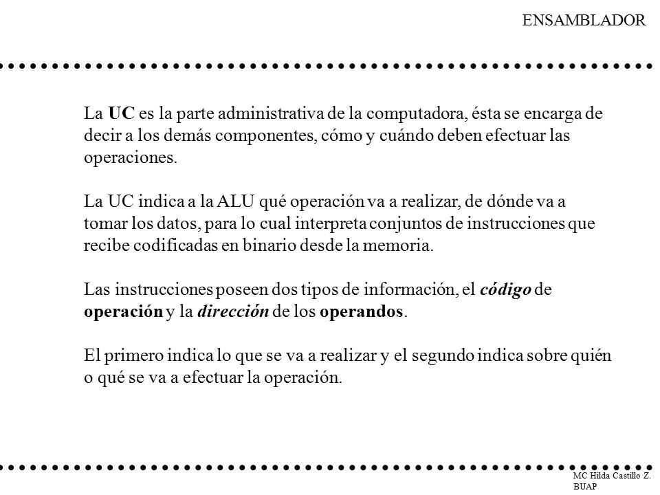 La UC es la parte administrativa de la computadora, ésta se encarga de decir a los demás componentes, cómo y cuándo deben efectuar las operaciones.