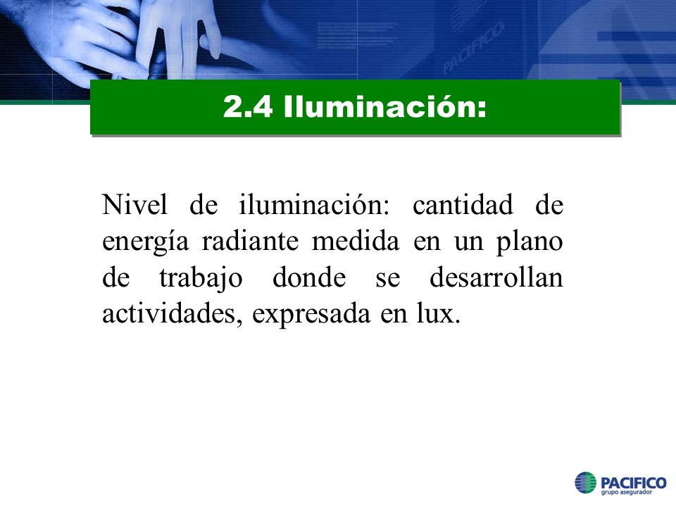 2.4 Iluminación: Nivel de iluminación: cantidad de energía radiante medida en un plano de trabajo donde se desarrollan actividades, expresada en lux.