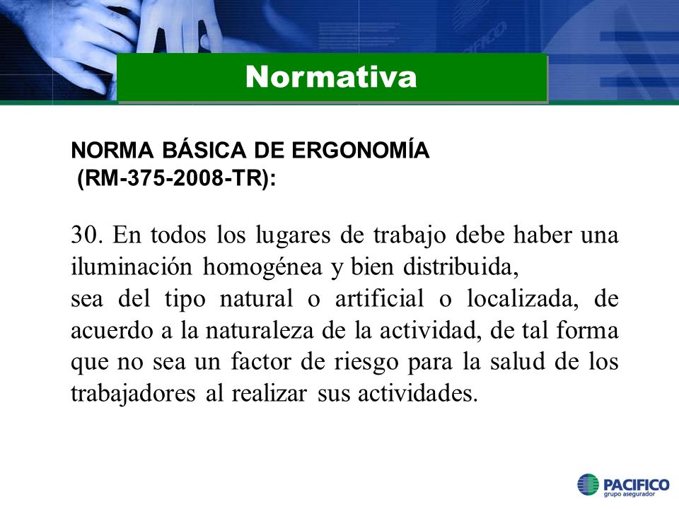 Normativa NORMA BÁSICA DE ERGONOMÍA. (RM TR): 30. En todos los lugares de trabajo debe haber una iluminación homogénea y bien distribuida,