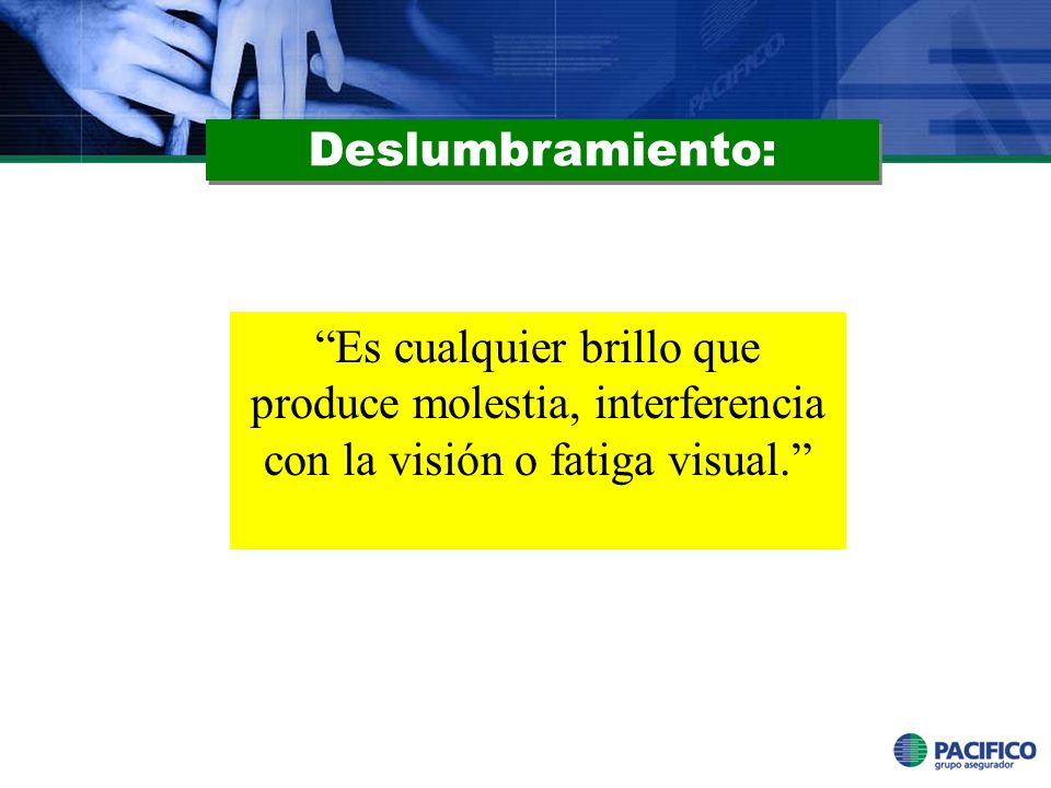 Deslumbramiento: Es cualquier brillo que produce molestia, interferencia con la visión o fatiga visual.