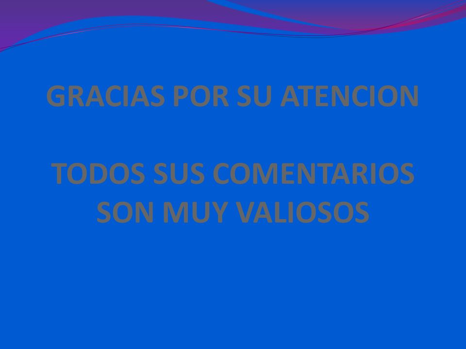 GRACIAS POR SU ATENCION TODOS SUS COMENTARIOS SON MUY VALIOSOS