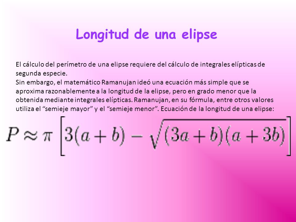 Longitud de una elipse El cálculo del perímetro de una elipse requiere del cálculo de integrales elípticas de segunda especie.