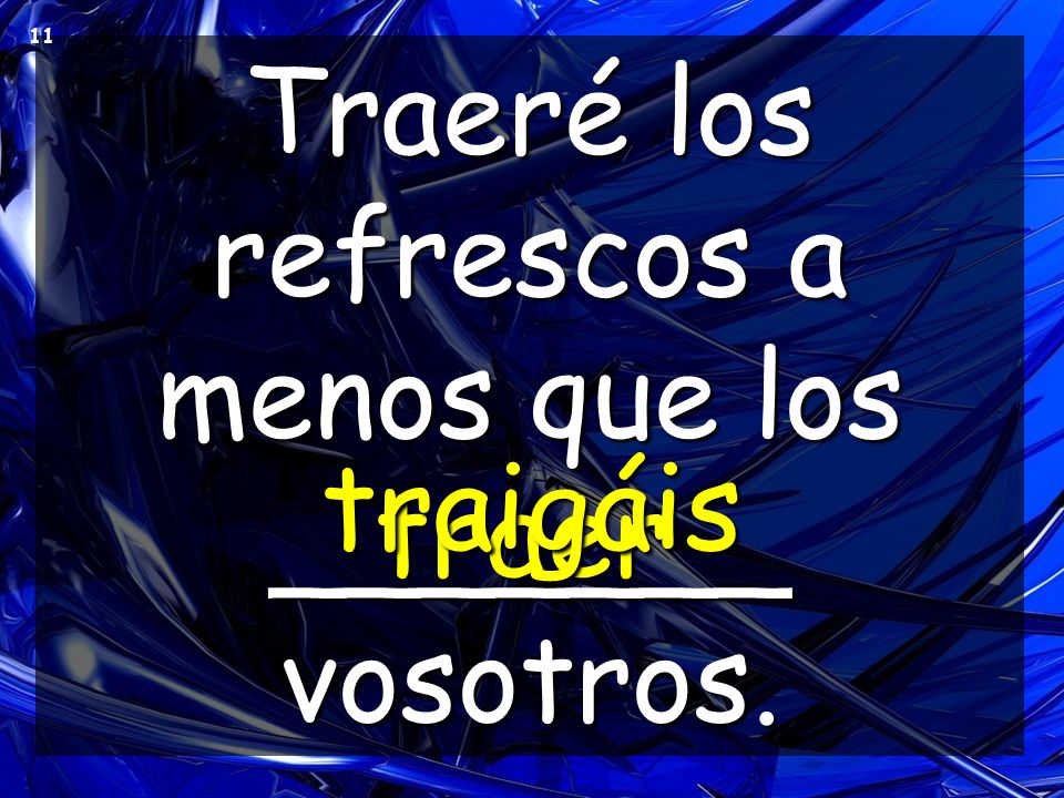 Traeré los refrescos a menos que los _______ vosotros.