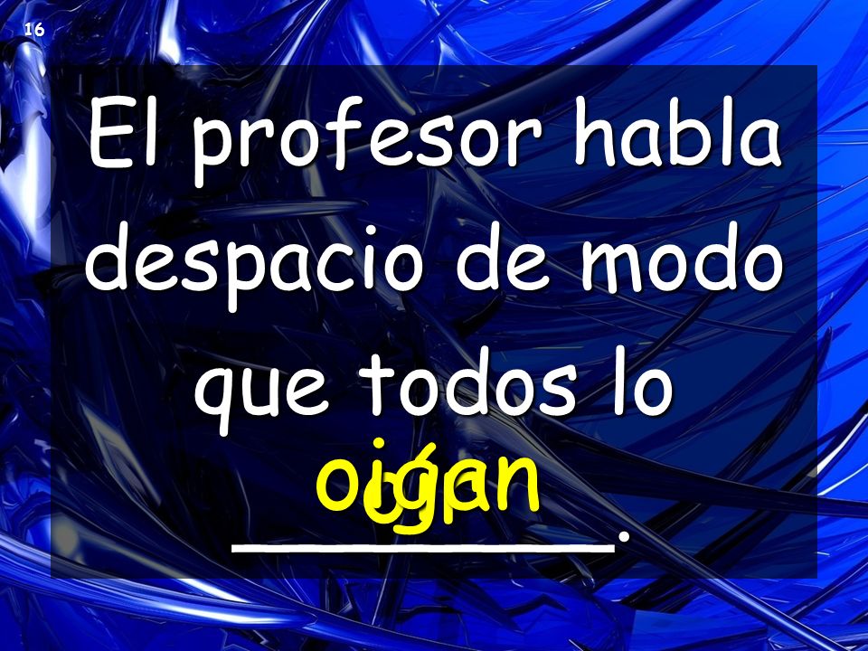El profesor habla despacio de modo que todos lo _______.