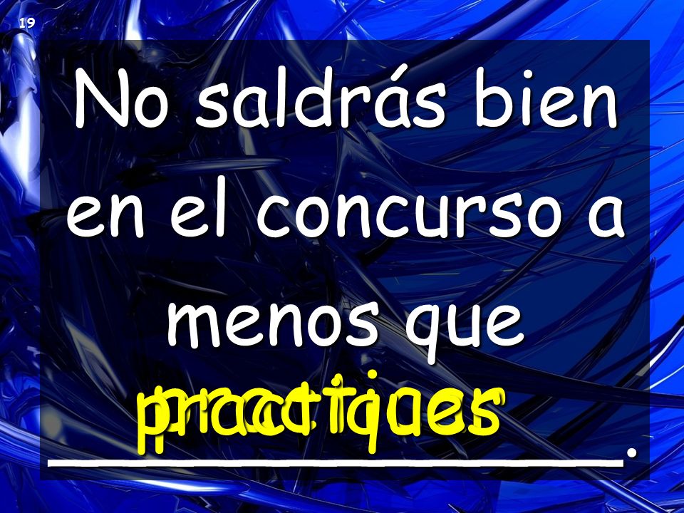 No saldrás bien en el concurso a menos que ____________.
