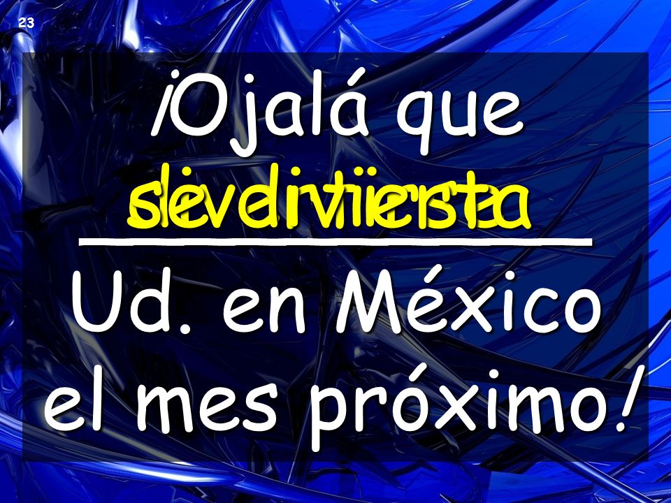 ¡Ojalá que __________ Ud. en México el mes próximo!