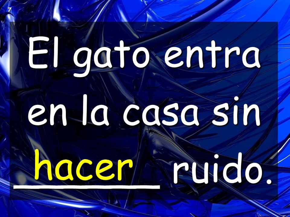El gato entra en la casa sin ______ ruido.