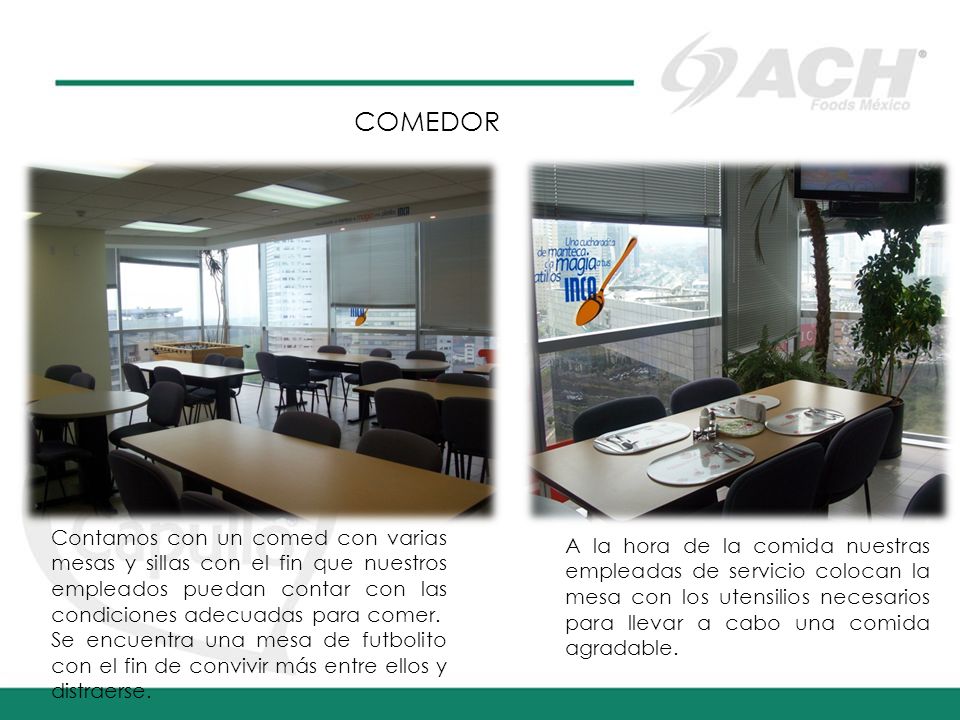 COMEDOR Contamos con un comed con varias mesas y sillas con el fin que nuestros empleados puedan contar con las condiciones adecuadas para comer.