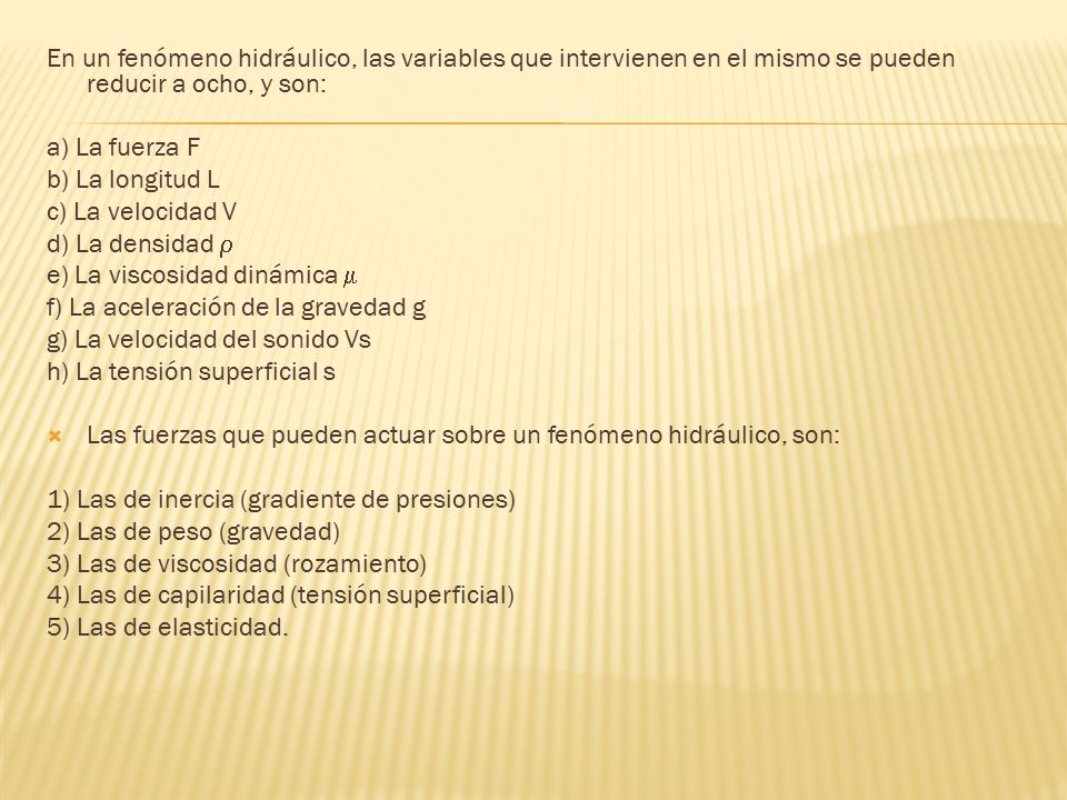 En un fenómeno hidráulico, las variables que intervienen en el mismo se pueden reducir a ocho, y son: