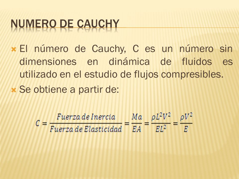 NUMERO DE CAUCHY El número de Cauchy, C es un número sin dimensiones en dinámica de fluidos es utilizado en el estudio de flujos compresibles.