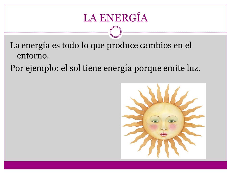 LA ENERGÍA La energía es todo lo que produce cambios en el entorno.