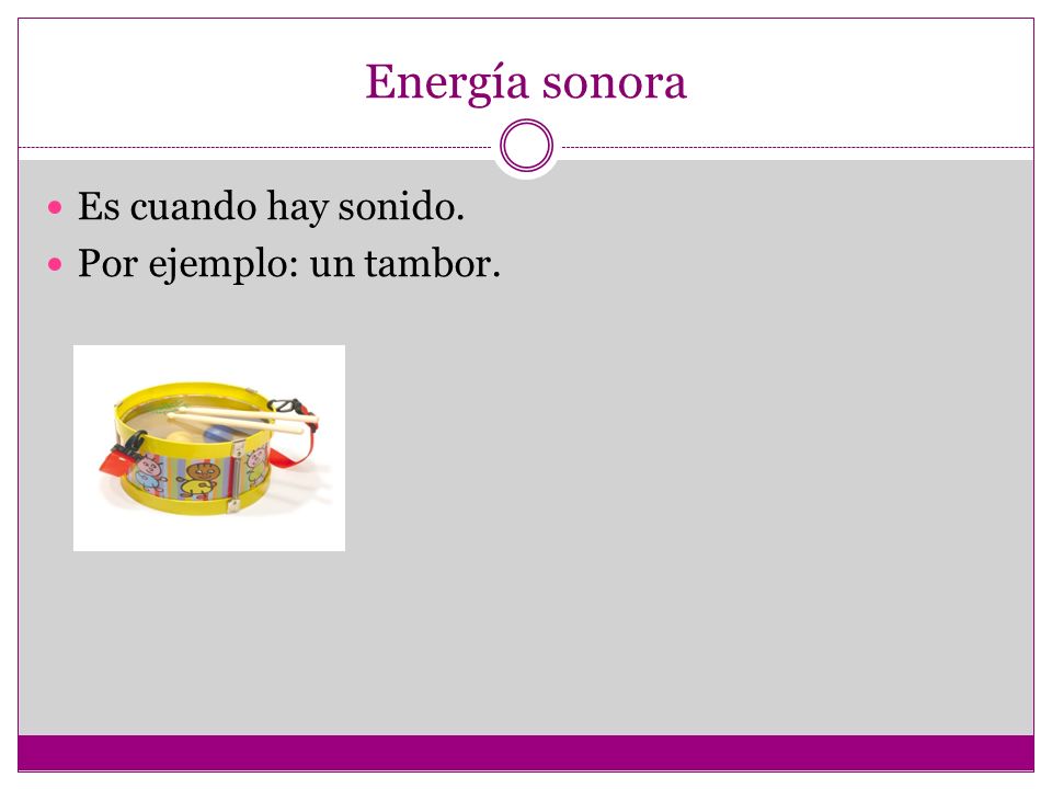 Energía sonora Es cuando hay sonido. Por ejemplo: un tambor.