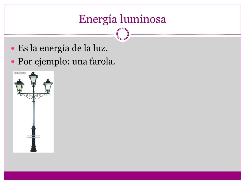 Energía luminosa Es la energía de la luz. Por ejemplo: una farola.