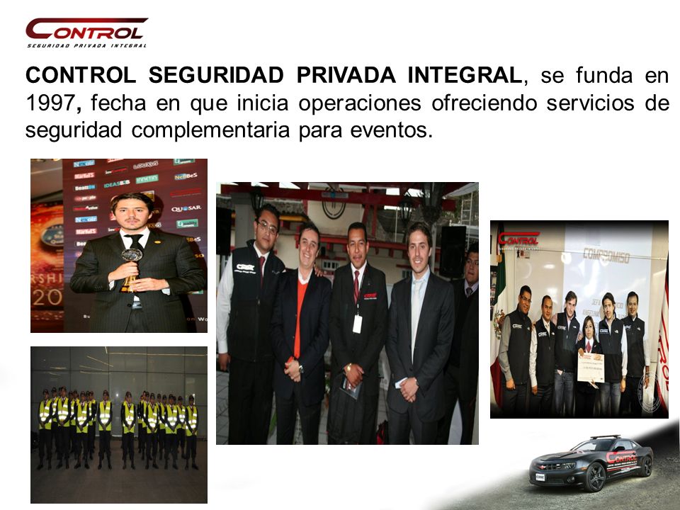 CONTROL SEGURIDAD PRIVADA INTEGRAL, se funda en 1997, fecha en que inicia operaciones ofreciendo servicios de seguridad complementaria para eventos.