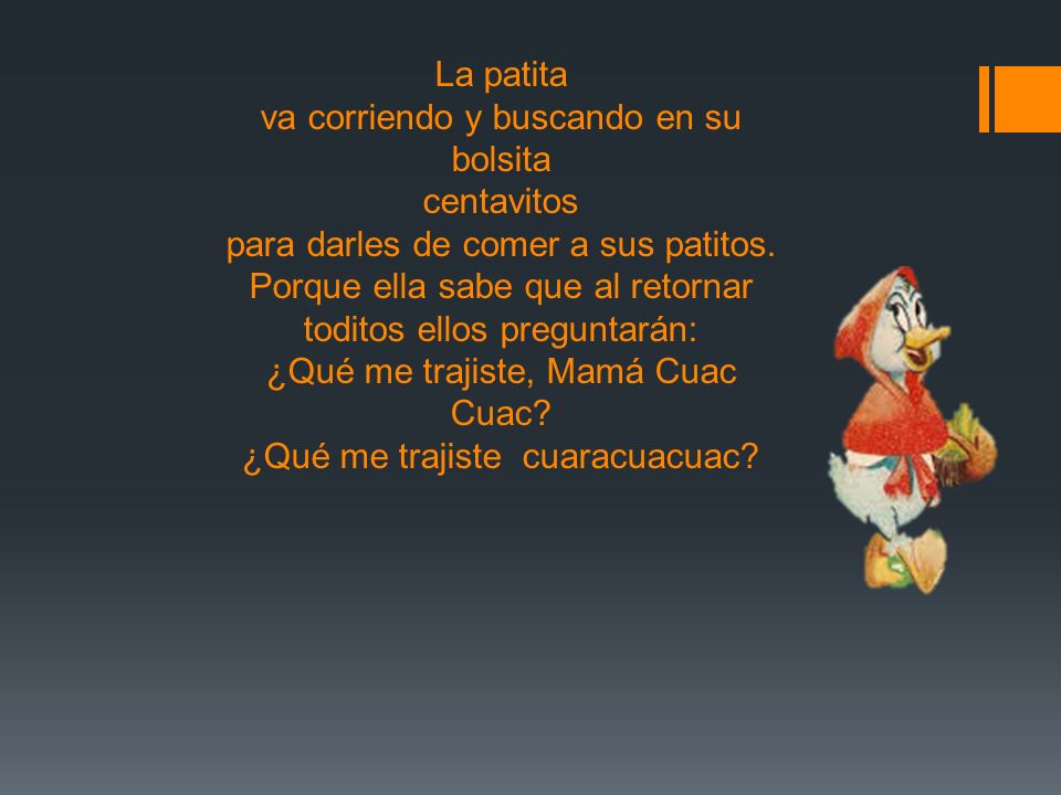 La patita va corriendo y buscando en su bolsita centavitos para darles de comer a sus patitos.