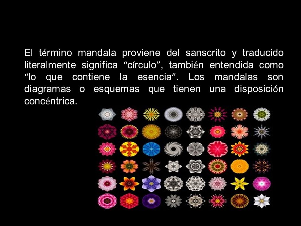 El término mandala proviene del sanscrito y traducido literalmente significa círculo , también entendida como lo que contiene la esencia .