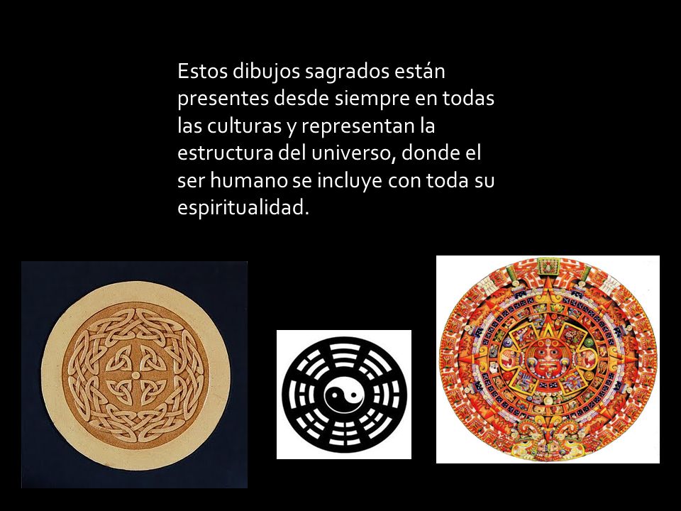 Estos dibujos sagrados están presentes desde siempre en todas las culturas y representan la estructura del universo, donde el ser humano se incluye con toda su espiritualidad.