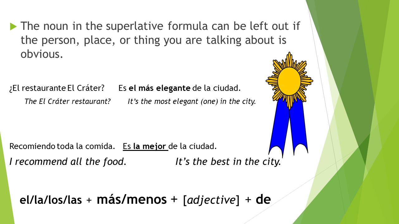 Superlatives The noun in the superlative formula can be left out if the person, place, or thing you are talking about is obvious.
