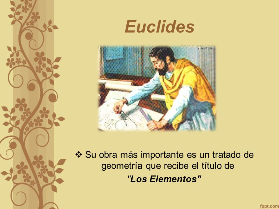 Euclides Su obra más importante es un tratado de geometría que recibe el título de Los Elementos