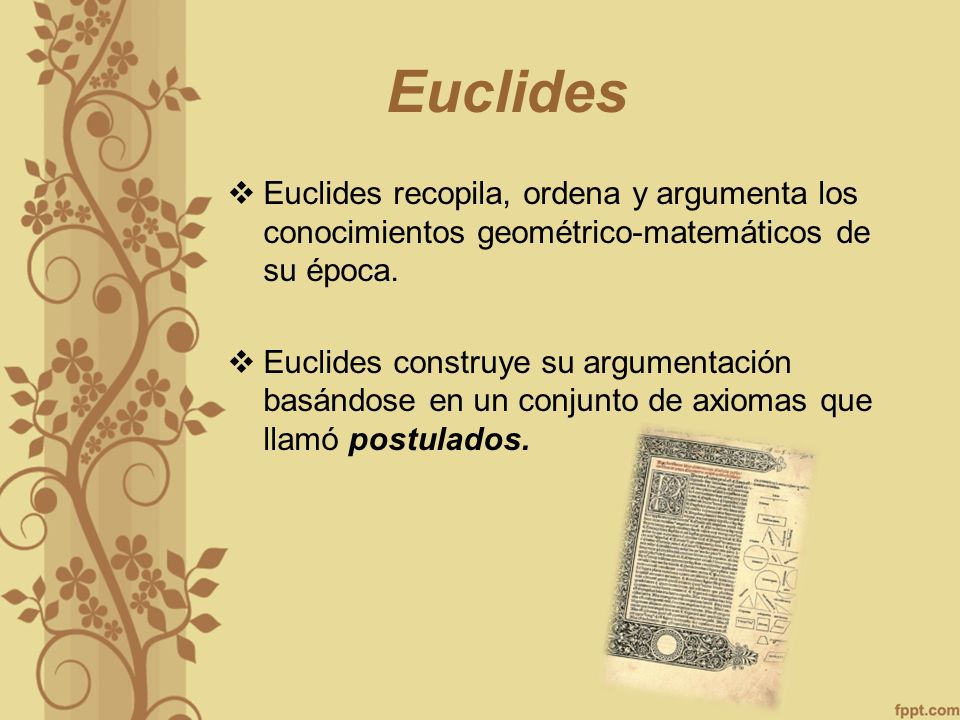 Euclides Euclides recopila, ordena y argumenta los conocimientos geométrico-matemáticos de su época.