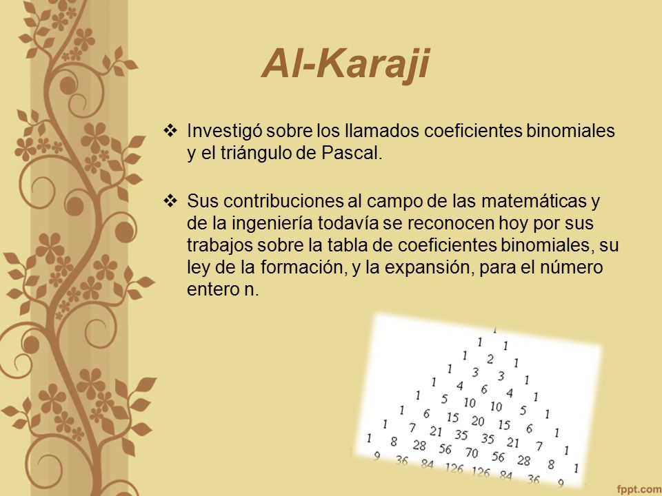 Al-Karaji Investigó sobre los llamados coeficientes binomiales y el triángulo de Pascal.