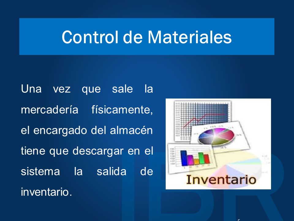 Control de Materiales Una vez que sale la mercadería físicamente, el encargado del almacén tiene que descargar en el sistema la salida de inventario.
